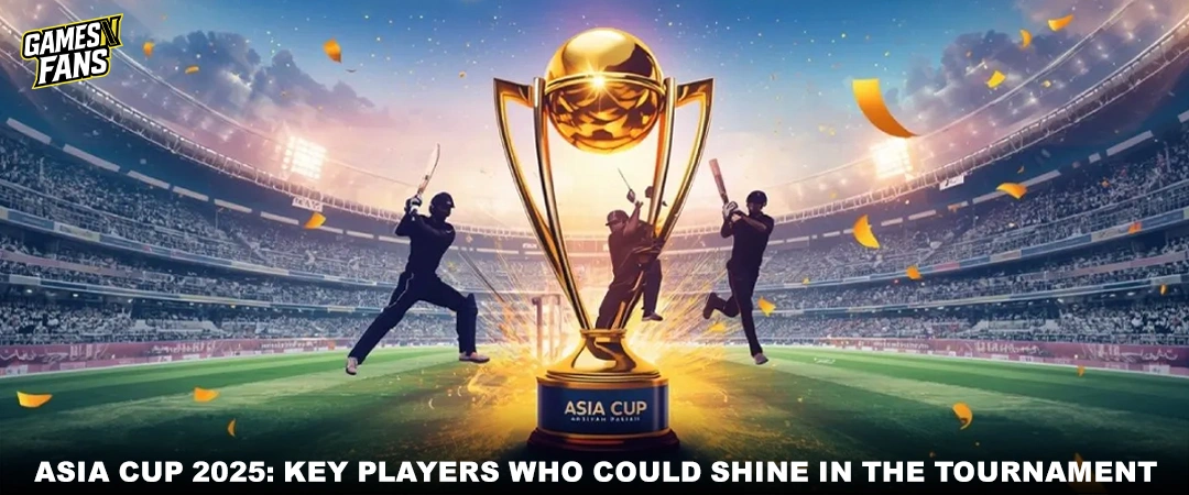 Asia Cup 2025: Key Players Who Could Shine in the Tournament